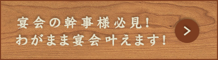 宴会の幹事様必見！わがまま宴会叶えます！