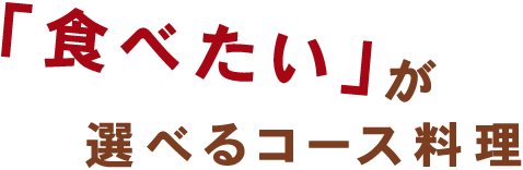 「食べたい」が選べるコース料理