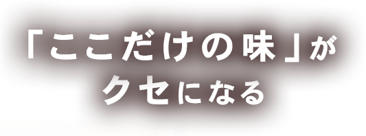 「ここだけの味」がクセになる