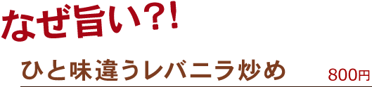 なぜ旨い？！ひと味違うレバニラ炒め　750円