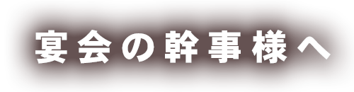 宴会の幹事様へ