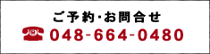 ご予約・お問合せ TEL 048-664-0480