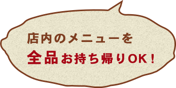 店内のメニューを全品お持ち帰りOK！