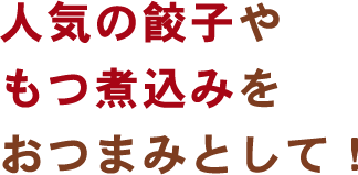 人気の餃子やもつ煮込みをおつまみとして！