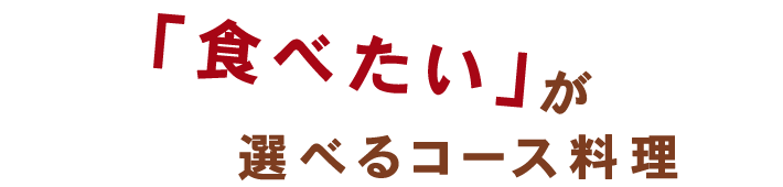 「食べたい」が選べるコース料理