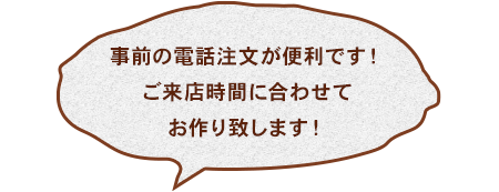 事前の電話注文が便利です！ご来店時間に合わせてお作り致します！