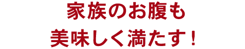 家族のお腹も美味しく満たす！