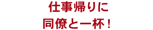 仕事帰りに同僚と一杯！