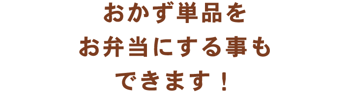 おかず単品をお弁当にする事もできます！